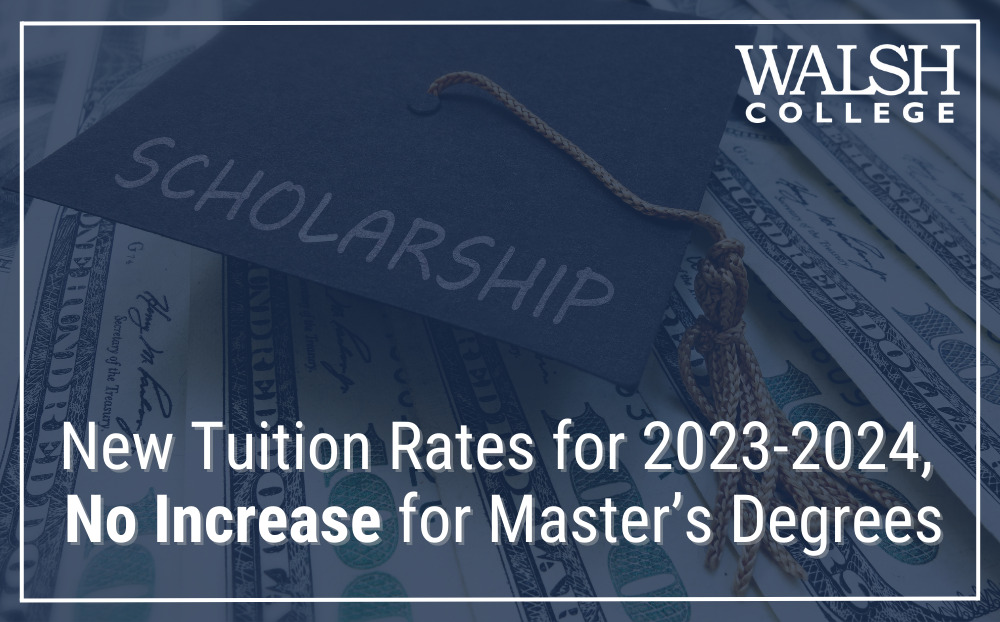 Walsh College Announces New Tuition Rates for 2023-2024 Year, No Increase for Master's Degrees Walsh - Graduate & Undergraduate Business Degrees